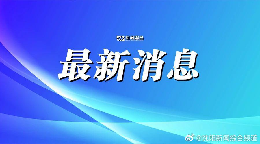 「沈阳新增病例轨迹」〃沈阳新增病例轨迹最新消息-第1张图片