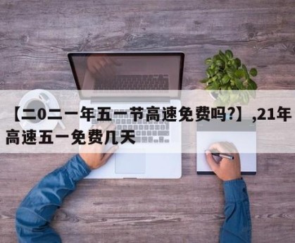 高速免费2022年五一时间.高速免费时间2021五一最新-第2张图片