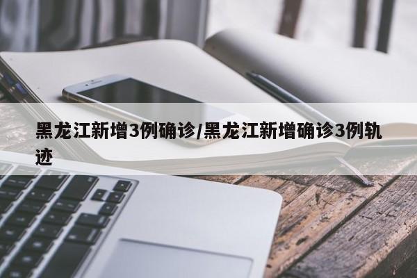 “黑龙江新增本土确诊15例” 黑龙江新增本土确诊15例活动轨迹？-第3张图片